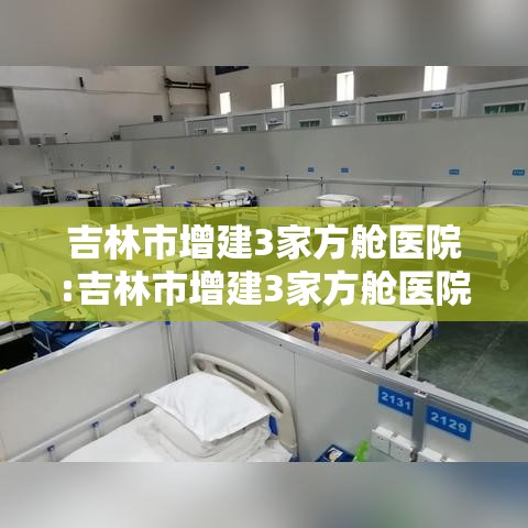 吉林市增建3家方舱医院:吉林市增建3家方舱医院在哪里 吉林市增建3家方舱医院:吉林市增建3家方舱医院在哪里