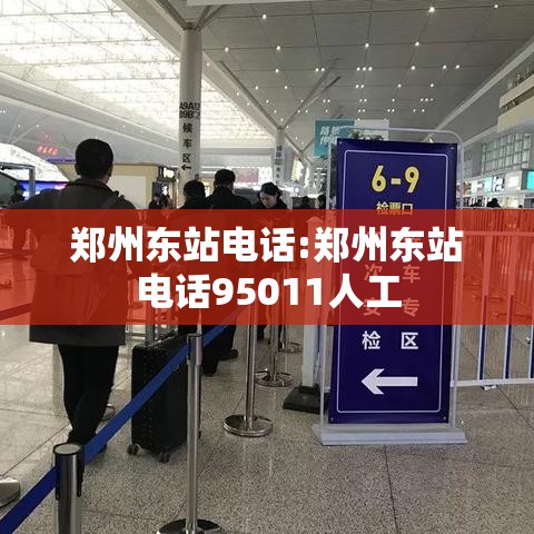 郑州东站电话:郑州东站电话95011人工 郑州东站电话:郑州东站电话95011人工