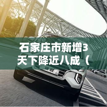 石家庄市新增3天下降近八成(石家庄新增明细) 石家庄市新增3天下降近八成(石家庄新增明细)
