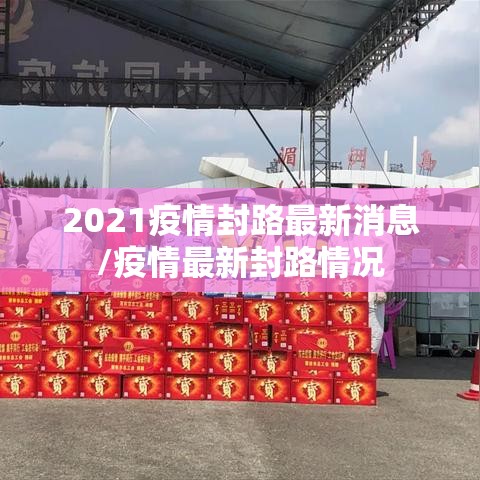 2021疫情封路最新消息/疫情最新封路情况 2021疫情封路最新消息/疫情最新封路情况