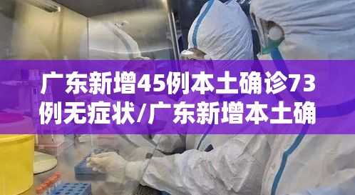 广东新增45例本土确诊73例无症状/广东新增本土确诊15例 无症状5例 广东新增45例本土确诊73例无症状/广东新增本土确诊15例 无症状5例
