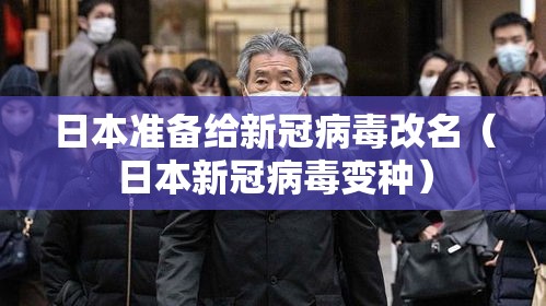 日本准备给新冠病毒改名(日本新冠病毒变种) 日本准备给新冠病毒改名(日本新冠病毒变种)