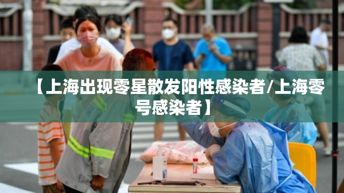 【上海出现零星散发阳性感染者/上海零号感染者】 【上海出现零星散发阳性感染者/上海零号感染者】