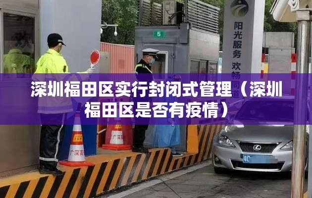 深圳福田区实行封闭式管理(深圳福田区是否有疫情) 深圳福田区实行封闭式管理(深圳福田区是否有疫情)