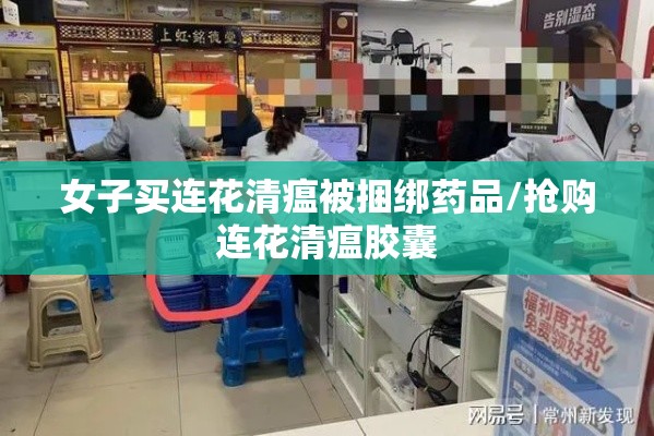 女子买连花清瘟被捆绑药品/抢购连花清瘟胶囊