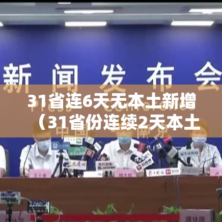 31省连6天无本土新增(31省份连续2天本土确诊0新增) 31省连6天无本土新增(31省份连续2天本土确诊0新增)