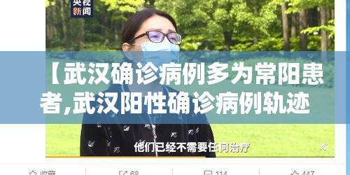 【武汉确诊病例多为常阳患者,武汉阳性确诊病例轨迹】 【武汉确诊病例多为常阳患者,武汉阳性确诊病例轨迹】