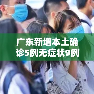 广东新增本土确诊5例无症状9例/广东新增5例本土确诊病例情况 广东新增本土确诊5例无症状9例/广东新增5例本土确诊病例情况