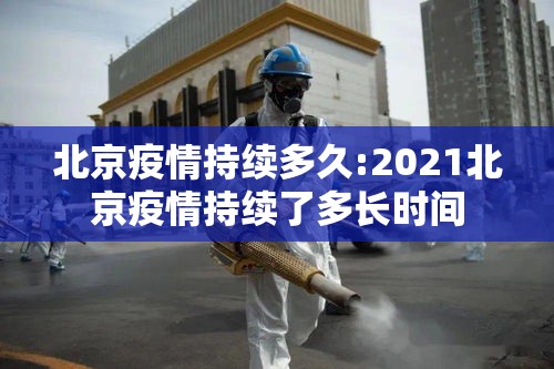 北京疫情持续多久:2021北京疫情持续了多长时间 北京疫情持续多久:2021北京疫情持续了多长时间