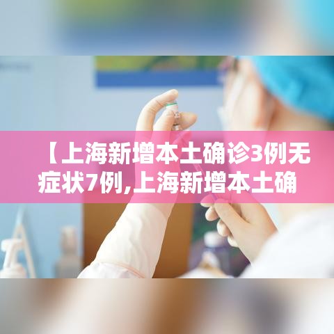 【上海新增本土确诊3例无症状7例,上海新增本土确诊5例】