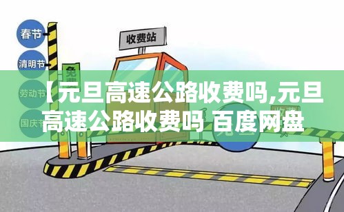 【元旦高速公路收费吗,元旦高速公路收费吗 百度网盘】 【元旦高速公路收费吗,元旦高速公路收费吗 百度网盘】
