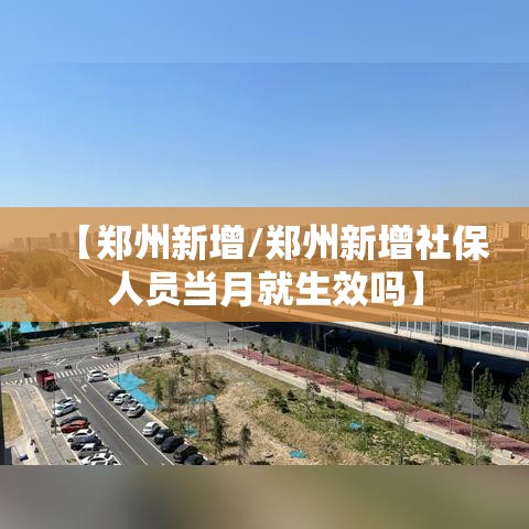 【郑州新增/郑州新增社保人员当月就生效吗】 【郑州新增/郑州新增社保人员当月就生效吗】
