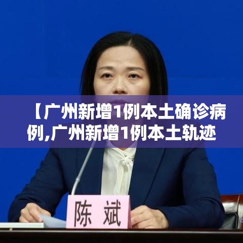 【广州新增1例本土确诊病例,广州新增1例本土轨迹】 【广州新增1例本土确诊病例,广州新增1例本土轨迹】