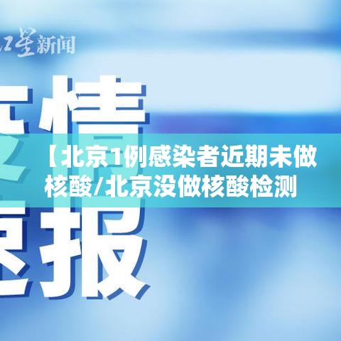 【北京1例感染者近期未做核酸/北京没做核酸检测会怎么样】 【北京1例感染者近期未做核酸/北京没做核酸检测会怎么样】
