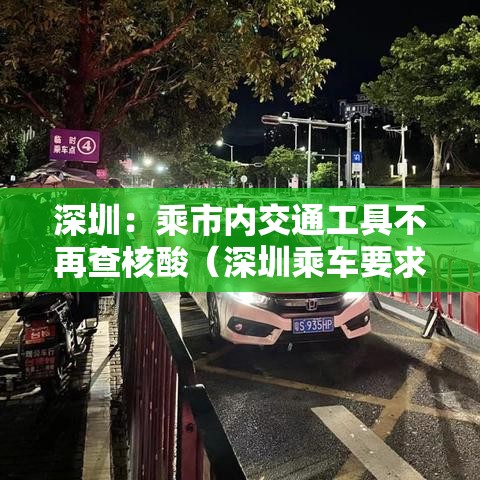 深圳:乘市内交通工具不再查核酸(深圳乘车要求) 深圳:乘市内交通工具不再查核酸(深圳乘车要求)