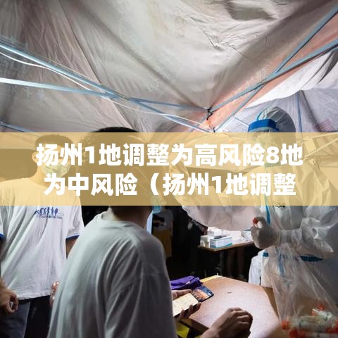 扬州1地调整为高风险8地为中风险(扬州1地调整为高风险8地为中风险地区) 扬州1地调整为高风险8地为中风险(扬州1地调整为高风险8地为中风险地区)
