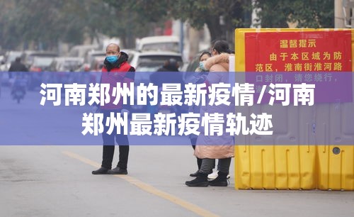 河南郑州的最新疫情/河南郑州最新疫情轨迹
