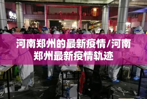 河南郑州的最新疫情/河南郑州最新疫情轨迹