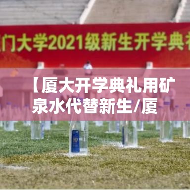 【厦大开学典礼用矿泉水代替新生/厦大百年校庆矿泉水】 【厦大开学典礼用矿泉水代替新生/厦大百年校庆矿泉水】