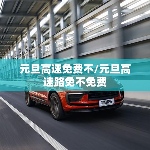 元旦高速免费不/元旦高速路免不免费 元旦高速免费不/元旦高速路免不免费