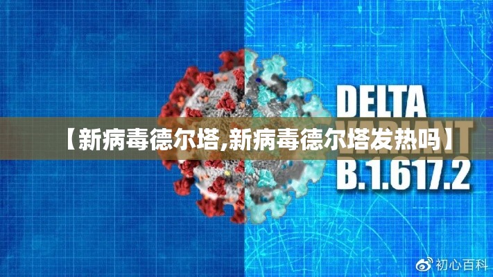 【新病毒德尔塔,新病毒德尔塔发热吗】 【新病毒德尔塔,新病毒德尔塔发热吗】