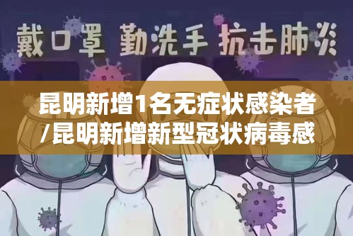 昆明新增1名无症状感染者/昆明新增新型冠状病毒感染的肺炎确诊病例