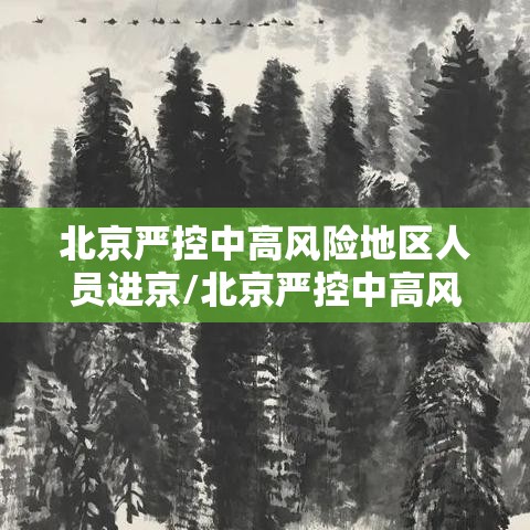 北京严控中高风险地区人员进京/北京严控中高风险地区人员进京政策