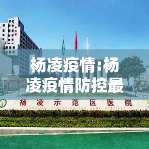 杨凌疫情:杨凌疫情防控最新消息
