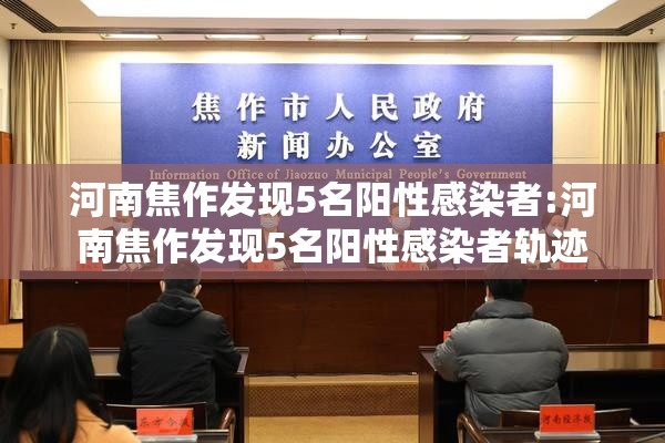 河南焦作发现5名阳性感染者:河南焦作发现5名阳性感染者轨迹