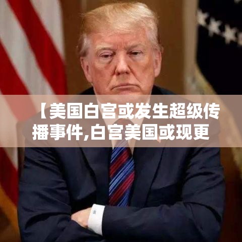 【美国白宫或发生超级传播事件,白宫美国或现更易传播的变异毒株】 【美国白宫或发生超级传播事件,白宫美国或现更易传播的变异毒株】