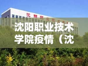 沈阳职业技术学院疫情(沈阳职业技术学院啥时候开学) 沈阳职业技术学院疫情(沈阳职业技术学院啥时候开学)