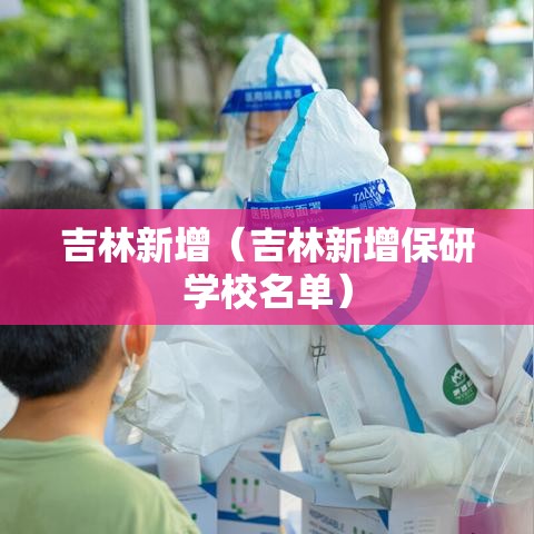 吉林新增(吉林新增保研学校名单) 吉林新增(吉林新增保研学校名单)