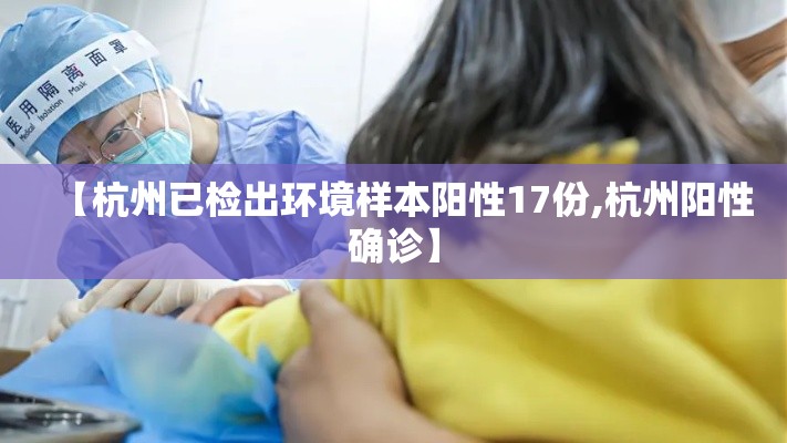 【杭州已检出环境样本阳性17份,杭州阳性确诊】