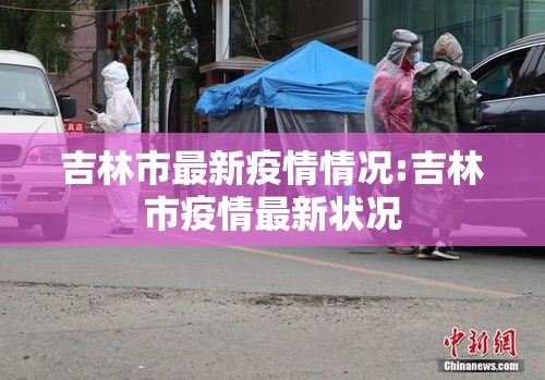 吉林市最新疫情情况:吉林市疫情最新状况