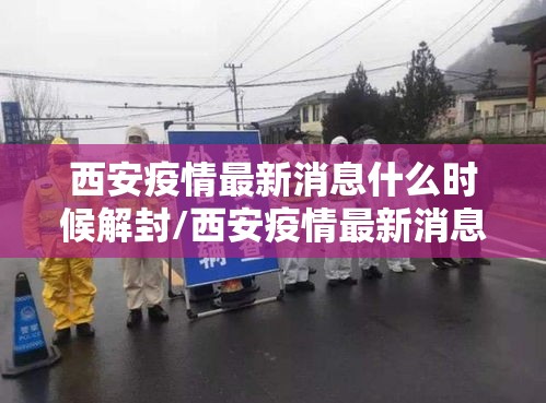 西安疫情最新消息什么时候解封/西安疫情最新消息什么时候解封的 西安疫情最新消息什么时候解封/西安疫情最新消息什么时候解封的