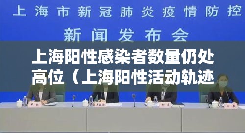 上海阳性感染者数量仍处高位（上海阳性活动轨迹）