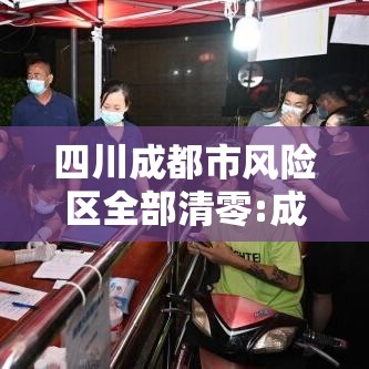 四川成都市风险区全部清零:成都市风险分级管控 四川成都市风险区全部清零:成都市风险分级管控