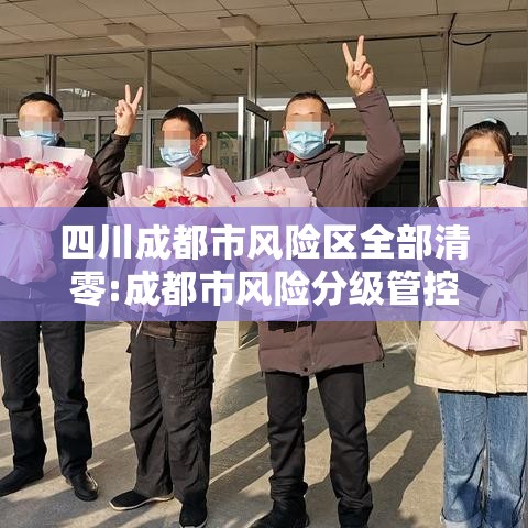 四川成都市风险区全部清零:成都市风险分级管控 四川成都市风险区全部清零:成都市风险分级管控