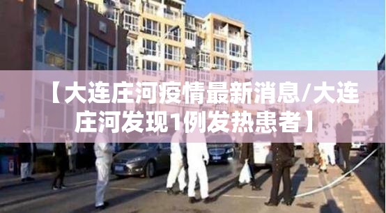 【大连庄河疫情最新消息/大连庄河发现1例发热患者】 【大连庄河疫情最新消息/大连庄河发现1例发热患者】
