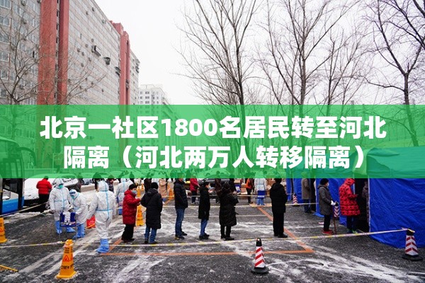 北京一社区1800名居民转至河北隔离(河北两万人转移隔离) 北京一社区1800名居民转至河北隔离(河北两万人转移隔离)