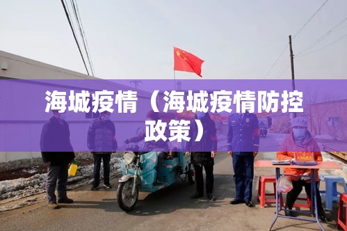海城疫情(海城疫情防控政策) 海城疫情(海城疫情防控政策)
