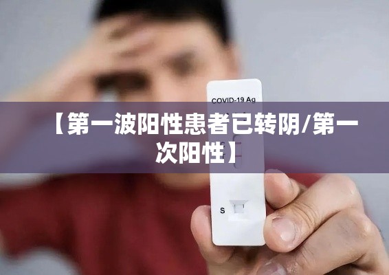 【第一波阳性患者已转阴/第一次阳性】 【第一波阳性患者已转阴/第一次阳性】
