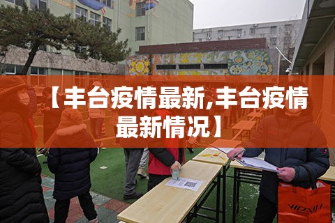 【丰台疫情最新,丰台疫情最新情况】 【丰台疫情最新,丰台疫情最新情况】