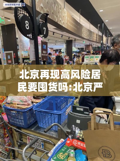北京再现高风险居民要囤货吗:北京严控高风险人群离京 北京再现高风险居民要囤货吗:北京严控高风险人群离京