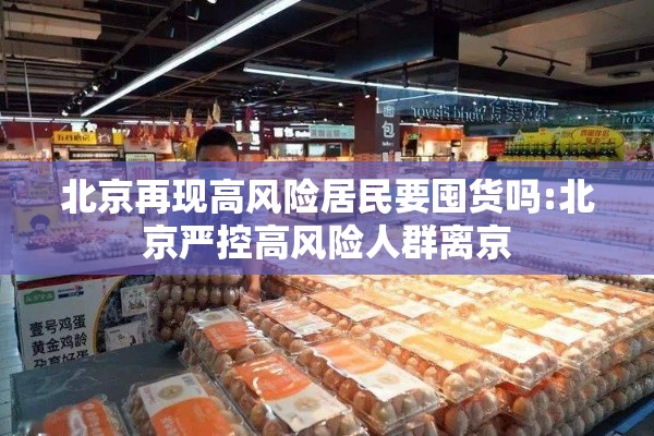 北京再现高风险居民要囤货吗:北京严控高风险人群离京 北京再现高风险居民要囤货吗:北京严控高风险人群离京