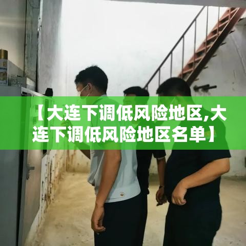 【大连下调低风险地区,大连下调低风险地区名单】 【大连下调低风险地区,大连下调低风险地区名单】