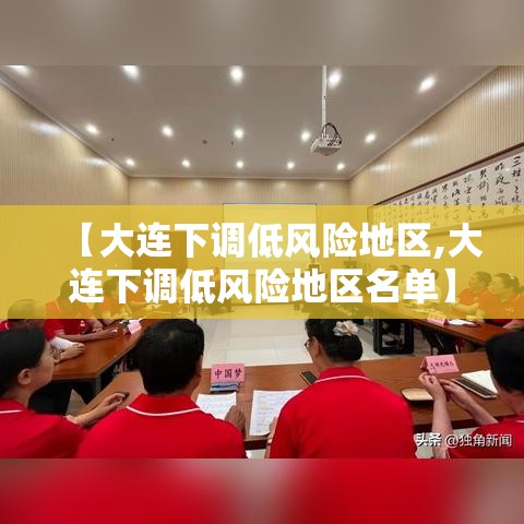 【大连下调低风险地区,大连下调低风险地区名单】 【大连下调低风险地区,大连下调低风险地区名单】