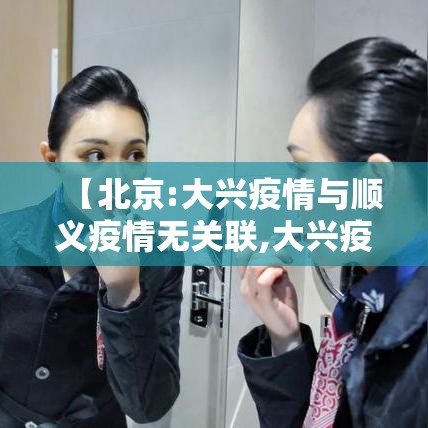 【北京:大兴疫情与顺义疫情无关联,大兴疫情与顺义疫情无关联?】 【北京:大兴疫情与顺义疫情无关联,大兴疫情与顺义疫情无关联?】