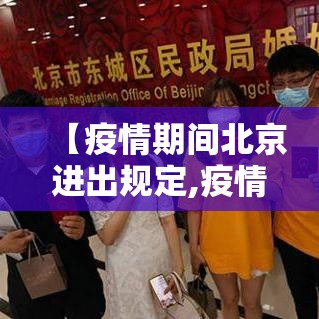 【疫情期间北京进出规定,疫情期间北京进出规定政策】 【疫情期间北京进出规定,疫情期间北京进出规定政策】