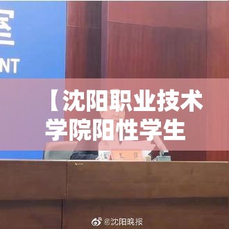 【沈阳职业技术学院阳性学生隔离治疗,沈阳职业技术学院什么时候解封】 【沈阳职业技术学院阳性学生隔离治疗,沈阳职业技术学院什么时候解封】